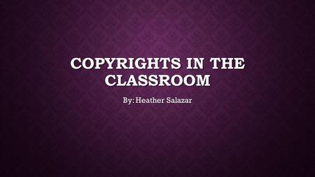 COPYRIGHTS IN THE CLASSROOM By: Heather Salazar. What is copyright Infringement? Whenever you use something that doesn’t belong to you without the permission.