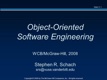 Slide 11.1 Copyright © 2008 by The McGraw-Hill Companies, Inc. All rights reserved. Object-Oriented Software Engineering WCB/McGraw-Hill, 2008 Stephen.