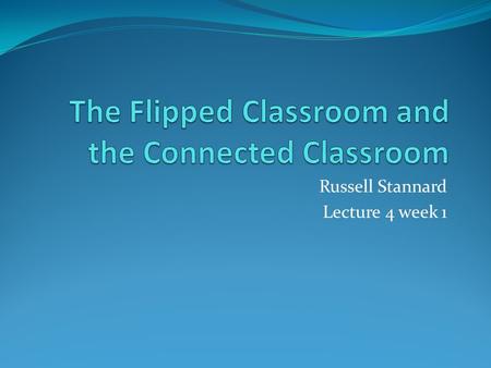 Russell Stannard Lecture 4 week 1. Flipped Classroom Very hot topic A movement that is taking place in the USA especially. Little research into this Pressure.