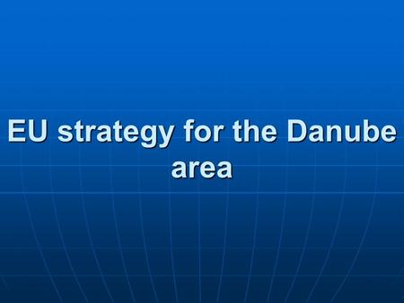 EU strategy for the Danube area. I. Key points, dilemmas of the Danube Strategy II. The Hungarian conception - vision of the future, aims – - vision of.
