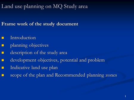 1 Land use planning on MQ Study area Frame work of the study document Introduction Introduction planning objectives planning objectives description of.