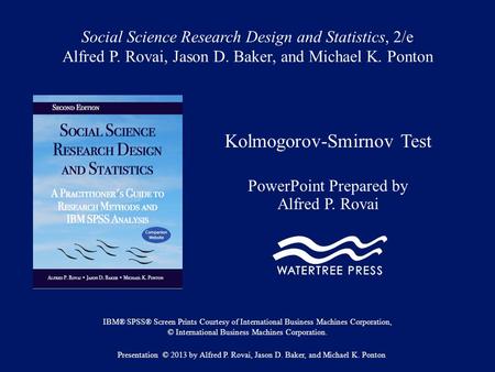 Social Science Research Design and Statistics, 2/e Alfred P. Rovai, Jason D. Baker, and Michael K. Ponton Kolmogorov-Smirnov Test PowerPoint Prepared by.