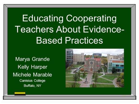 Educating Cooperating Teachers About Evidence- Based Practices Marya Grande Kelly Harper Michele Marable Canisius College Buffalo, NY.