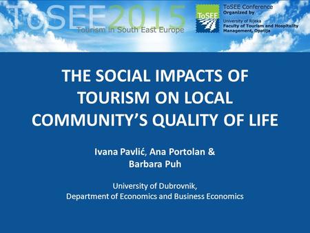 THE SOCIAL IMPACTS OF TOURISM ON LOCAL COMMUNITY’S QUALITY OF LIFE Ivana Pavlić, Ana Portolan & Barbara Puh University of Dubrovnik, Department of Economics.