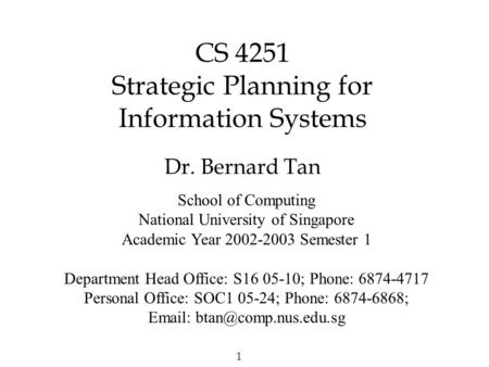 1 CS 4251 Strategic Planning for Information Systems Dr. Bernard Tan School of Computing National University of Singapore Academic Year 2002-2003 Semester.