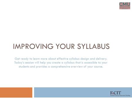 IMPROVING YOUR SYLLABUS Get ready to learn more about effective syllabus design and delivery. Today’s session will help you create a syllabus that is accessible.