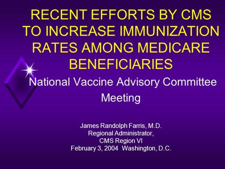 RECENT EFFORTS BY CMS TO INCREASE IMMUNIZATION RATES AMONG MEDICARE BENEFICIARIES National Vaccine Advisory Committee Meeting James Randolph Farris, M.D.