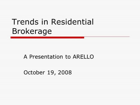 Trends in Residential Brokerage A Presentation to ARELLO October 19, 2008.