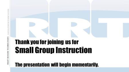 Thank you for joining us for Small Group Instruction The presentation will begin momentarily. RIGHT REASON TECHNOLOGIES YOUR SOLUTION FOR STUDENT SUCCESS.