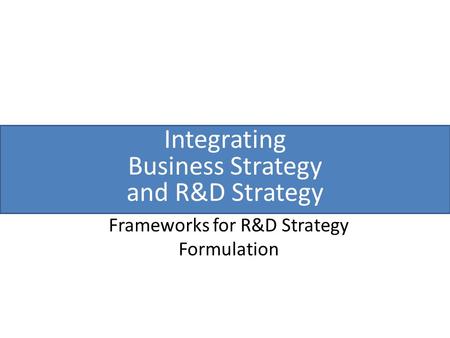 Integrating Business Strategy and R&D Strategy Frameworks for R&D Strategy Formulation.
