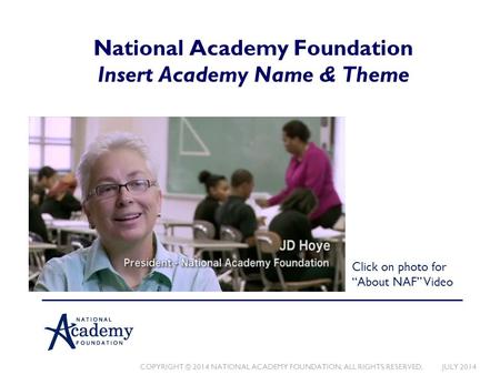COPYRIGHT © 2014 NATIONAL ACADEMY FOUNDATION. ALL RIGHTS RESERVED. JULY 2014 National Academy Foundation Insert Academy Name & Theme Click on photo for.