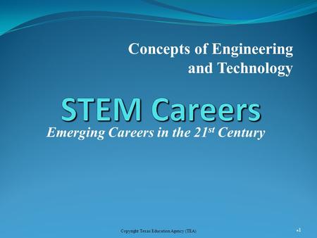 Emerging Careers in the 21 st Century Concepts of Engineering and Technology 1 Copyright Texas Education Agency (TEA)