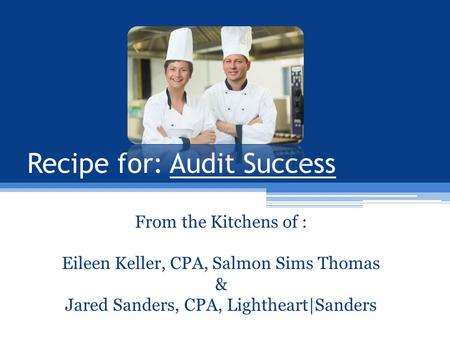 From the Kitchens of : Eileen Keller, CPA, Salmon Sims Thomas & Jared Sanders, CPA, Lightheart|Sanders Recipe for: Audit Success.