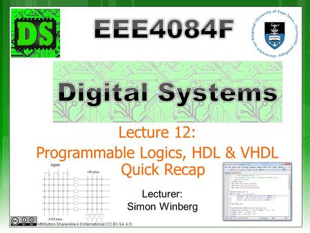 Lecture 12: Programmable Logics, HDL & VHDL Quick Recap Lecturer: Simon Winberg Attribution-ShareAlike 4.0 International (CC BY-SA 4.0)
