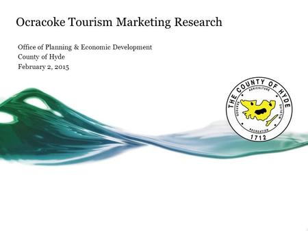 Ocracoke Tourism Marketing Research Office of Planning & Economic Development County of Hyde February 2, 2015.