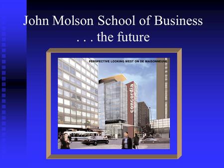 John Molson School of Business... the future. EIDMC Entrepreneurship Institute for the Development of Minority Communities.