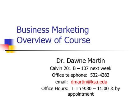 Business Marketing Overview of Course Dr. Dawne Martin Calvin 201 B – 107 next week Office telephone: 532-4383   Office.