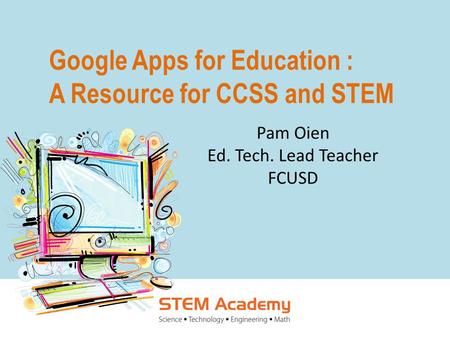 Google Apps for Education : A Resource for CCSS and STEM Pam Oien Ed. Tech. Lead Teacher FCUSD.
