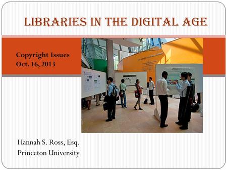 Hannah S. Ross, Esq. Princeton University 1 Libraries in the Digital Age Copyright Issues Oct. 16, 2013.