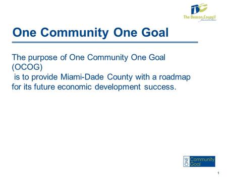One Community One Goal The purpose of One Community One Goal (OCOG) is to provide Miami-Dade County with a roadmap for its future economic development.