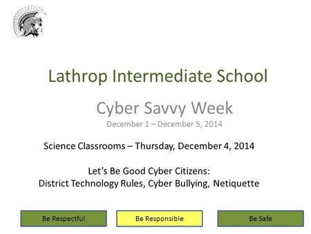 Lathrop Intermediate School Cyber Savvy Week December 1 – December 5, 2014 Be RespectfulBe ResponsibleBe Safe Science Classrooms – Thursday, December 4,