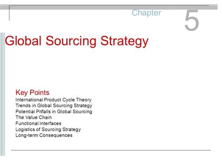 Chapter 5 Global Sourcing Strategy Key Points International Product Cycle Theory Trends in Global Sourcing Strategy Potential Pitfalls in Global Sourcing.