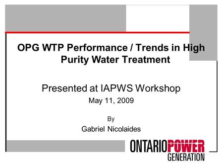 OPG WTP Performance / Trends in High Purity Water Treatment Presented at IAPWS Workshop May 11, 2009 By Gabriel Nicolaides.