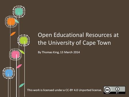 Open Educational Resources at the University of Cape Town By Thomas King, 13 March 2014 This work is licensed under a CC-BY 4.0 Unported license.
