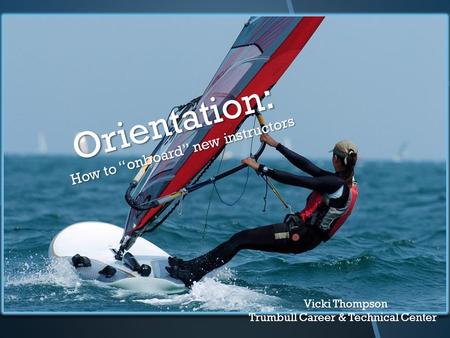 Orientation: How to “onboard” new instructors Vicki Thompson Trumbull Career & Technical Center.