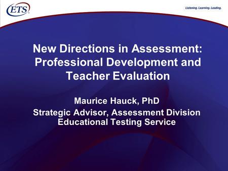 New Directions in Assessment: Professional Development and Teacher Evaluation Maurice Hauck, PhD Strategic Advisor, Assessment Division Educational Testing.
