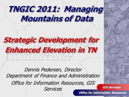 Office for Information Resources GIS Services Strategic Development for Enhanced Elevation in TN Dennis Pedersen, Director Department of Finance and Administration.
