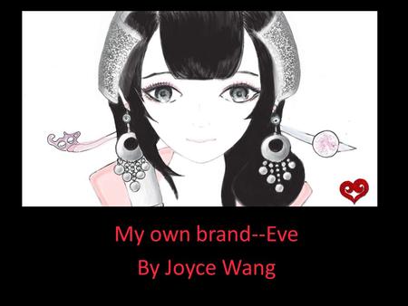 My own brand--Eve By Joyce Wang. The idea… Goals  Create my own brand  Create my own style  Start an online store  Write a business plan.