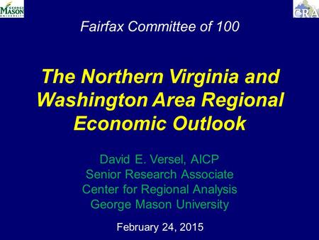 Fairfax Committee of 100 February 24, 2015 The Northern Virginia and Washington Area Regional Economic Outlook David E. Versel, AICP Senior Research Associate.