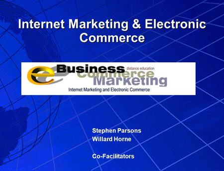 Internet Marketing & Electronic Commerce Stephen Parsons Willard Horne Co-Facilitators.