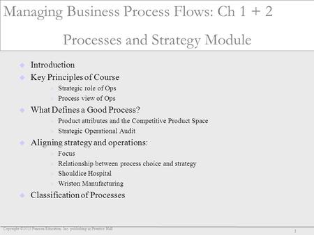 Copyright ©2013 Pearson Education, Inc. publishing as Prentice Hall 1 Operations D30 Managing Business Process Flows: Ch 1 + 2 Processes and Strategy Module.
