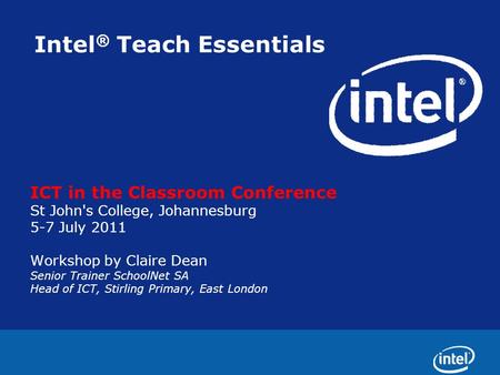 Intel ® Teach Essentials ICT in the Classroom Conference St John's College, Johannesburg 5-7 July 2011 Workshop by Claire Dean Senior Trainer SchoolNet.