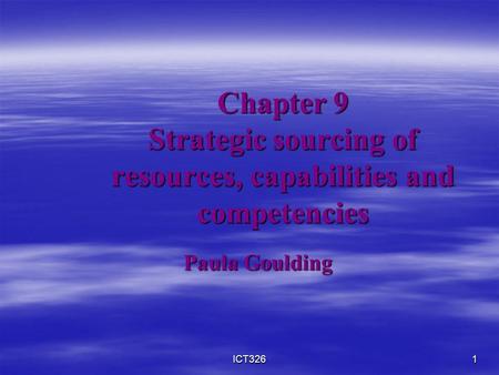 ICT3261 Chapter 9 Strategic sourcing of resources, capabilities and competencies Paula Goulding.