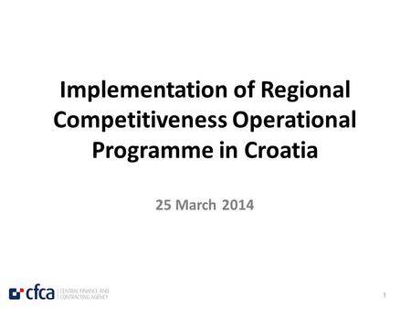 1 Implementation of Regional Competitiveness Operational Programme in Croatia 25 March 2014.
