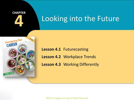 Lesson 4.1Futurecasting Lesson 4.2Workplace Trends Lesson 4.3Working Differently 4 CHAPTER Looking into the Future ©2013 Cengage Learning. All Rights Reserved.