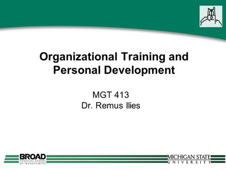 Organizational Training and Personal Development MGT 413 Dr. Remus Ilies.