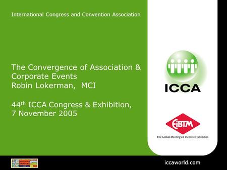 International Congress and Convention Association The Convergence of Association & Corporate Events Robin Lokerman, MCI 44 th ICCA Congress & Exhibition,