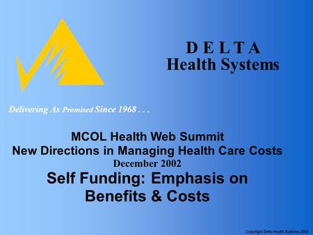 D E L T A Health Systems MCOL Health Web Summit New Directions in Managing Health Care Costs December 2002 Self Funding: Emphasis on Benefits & Costs Delivering.