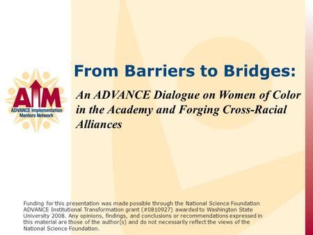 An ADVANCE Dialogue on Women of Color in the Academy and Forging Cross-Racial Alliances Funding for this presentation was made possible through the National.