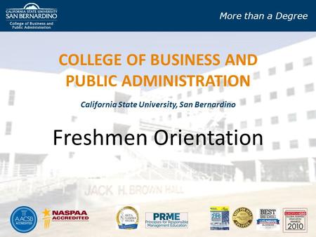 More than a Degree California State University, San Bernardino Freshmen Orientation COLLEGE OF BUSINESS AND PUBLIC ADMINISTRATION.