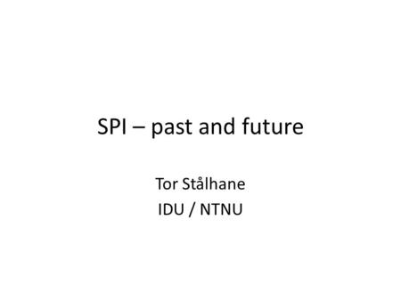 SPI – past and future Tor Stålhane IDU / NTNU. What has happened – 1 Most of the SPI that was done before 1980 – 1990 was based on the work of Deming.