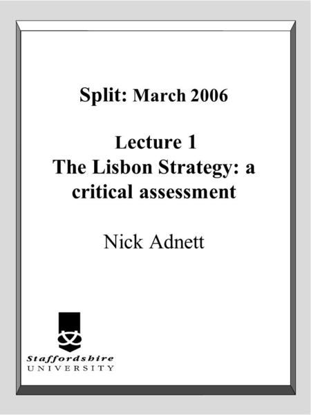 Split: March 2006 L ecture 1 The Lisbon Strategy: a critical assessment Nick Adnett.