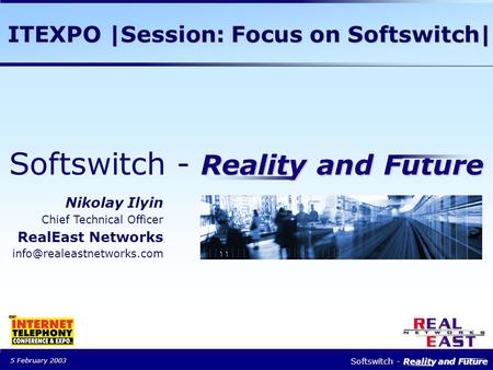 5 February 2003 Reality and Future Softswitch - Reality and Future Nikolay Ilyin Chief Technical Officer RealEast Networks ITEXPO.