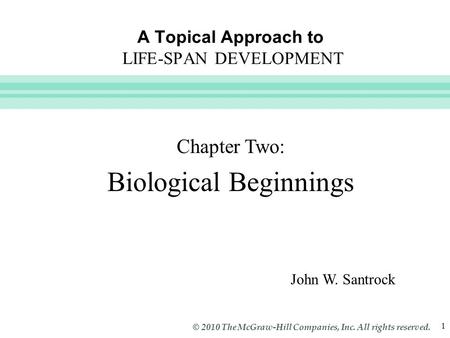 Slide 1 © 2010 The McGraw-Hill Companies, Inc. All rights reserved. 1 A Topical Approach to LIFE-SPAN DEVELOPMENT John W. Santrock Chapter Two: Biological.