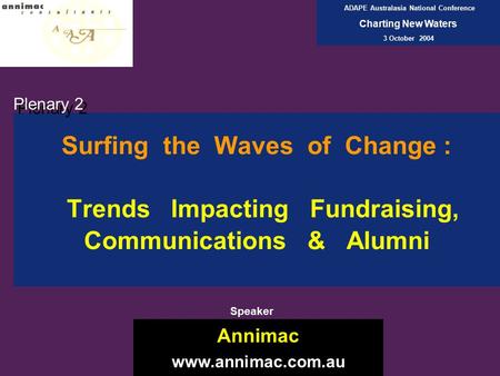 Surfing the Waves of Change : Trends Impacting Fundraising, Communications & Alumni Plenary 2 Annimac www.annimac.com.au ADAPE Australasia National Conference.