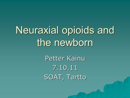 Neuraxial opioids and the newborn Petter Kainu 7.10.11 SOAT, Tartto.